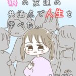 娘の友達の共通点で人生を学べた。【後編】
